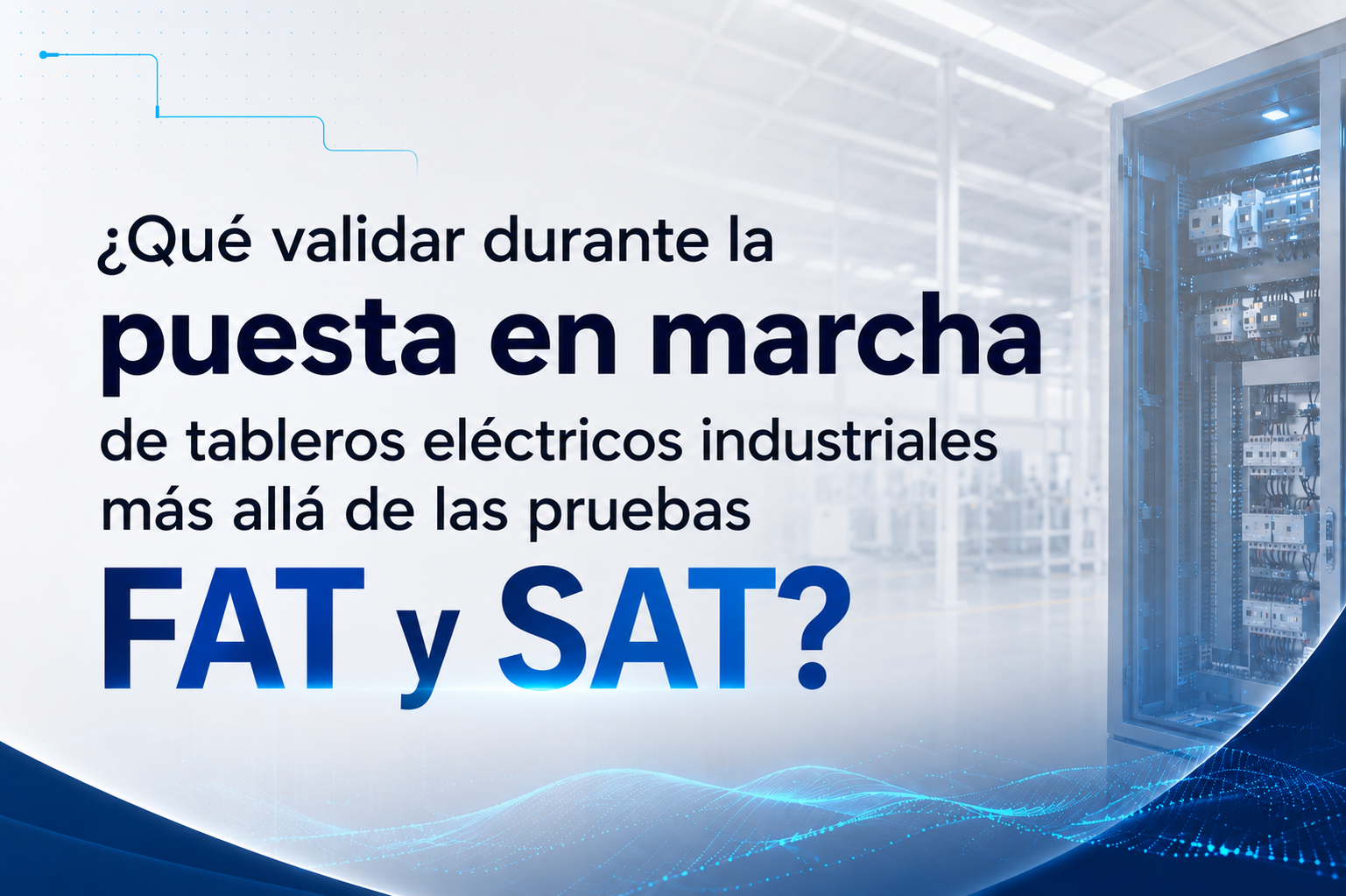 ¿Qué validar durante la puesta en marcha de tableros eléctricos industriales más allá de las pruebas FAT y SAT?